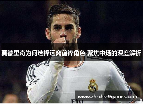 莫德里奇为何选择远离前锋角色 聚焦中场的深度解析