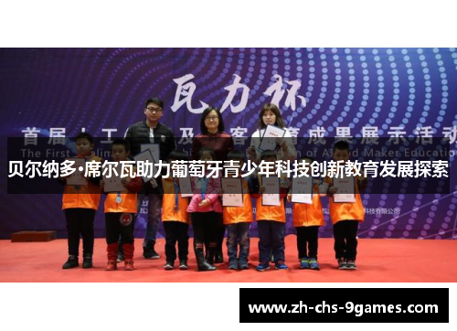 贝尔纳多·席尔瓦助力葡萄牙青少年科技创新教育发展探索