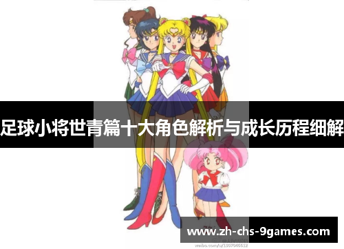 足球小将世青篇十大角色解析与成长历程细解