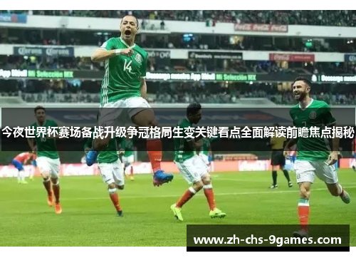 今夜世界杯赛场备战升级争冠格局生变关键看点全面解读前瞻焦点揭秘