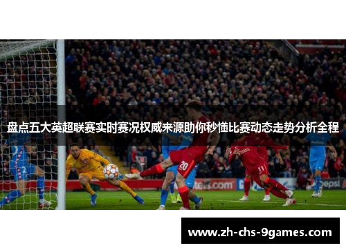 盘点五大英超联赛实时赛况权威来源助你秒懂比赛动态走势分析全程