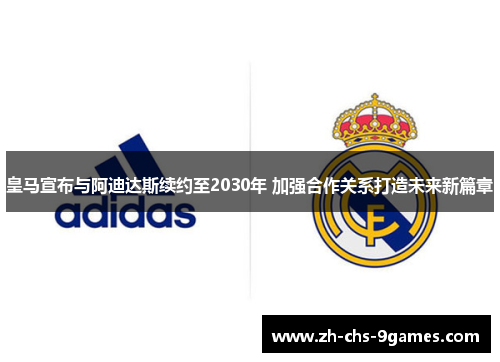 皇马宣布与阿迪达斯续约至2030年 加强合作关系打造未来新篇章
