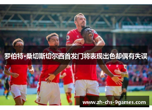 罗伯特·桑切斯切尔西首发门将表现出色却偶有失误