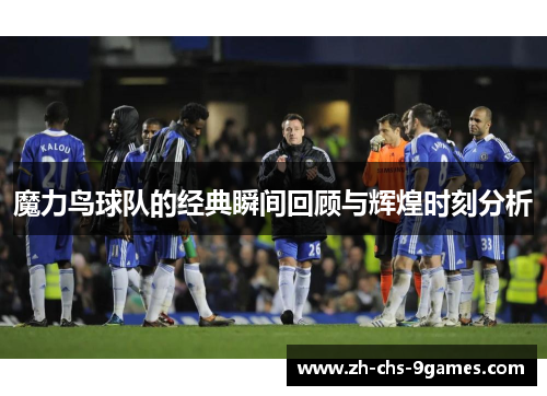 魔力鸟球队的经典瞬间回顾与辉煌时刻分析