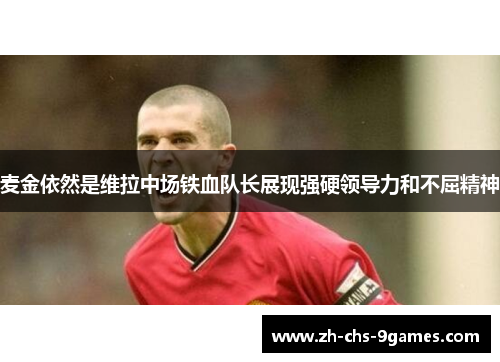 麦金依然是维拉中场铁血队长展现强硬领导力和不屈精神