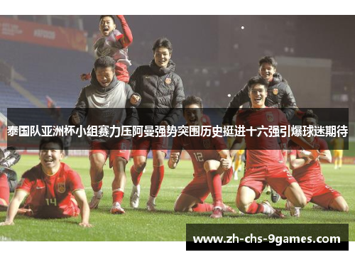 泰国队亚洲杯小组赛力压阿曼强势突围历史挺进十六强引爆球迷期待